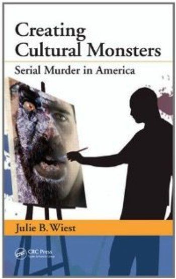 Creating Cultural Monsters - Serial Murder in America Creating Cultural Monsters - Serial Murder in America